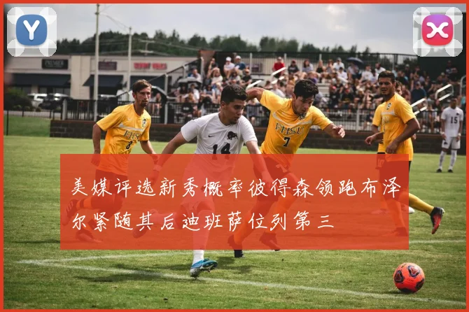 美媒评选新秀概率彼得森领跑布泽尔紧随其后迪班萨位列第三