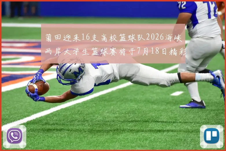 莆田迎来16支高校篮球队2026海峡两岸大学生篮球赛将于7月18日精彩开幕