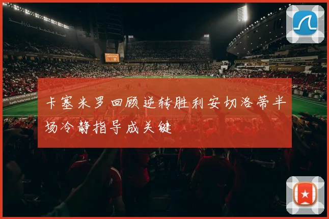 卡塞米罗回顾逆转胜利安切洛蒂半场冷静指导成关键