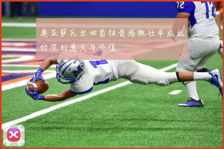 奥亚萨瓦尔回首往昔感慨壮举成就的深刻意义与价值
