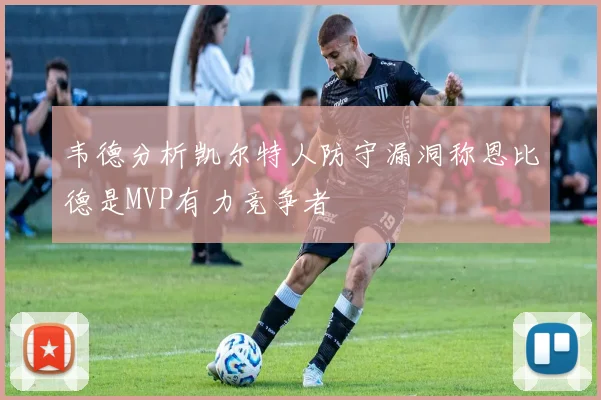 韦德分析凯尔特人防守漏洞称恩比德是MVP有力竞争者
