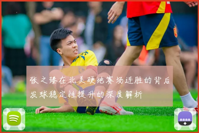 张之臻在北美硬地赛场连胜的背后发球稳定性提升的深度解析