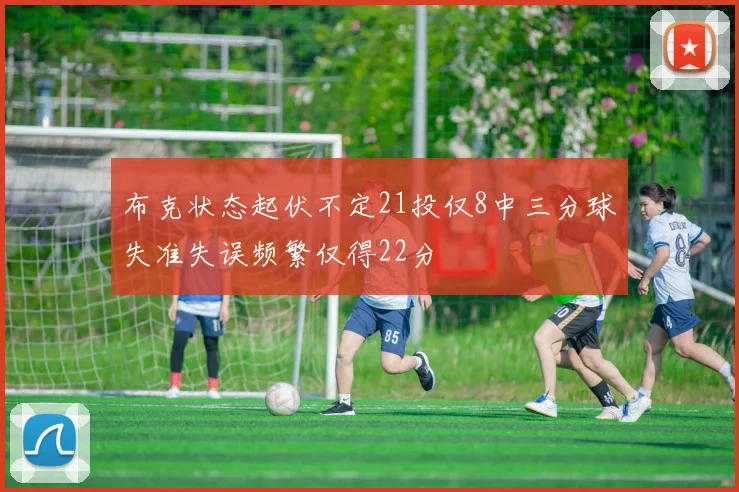 布克状态起伏不定21投仅8中三分球失准失误频繁仅得22分