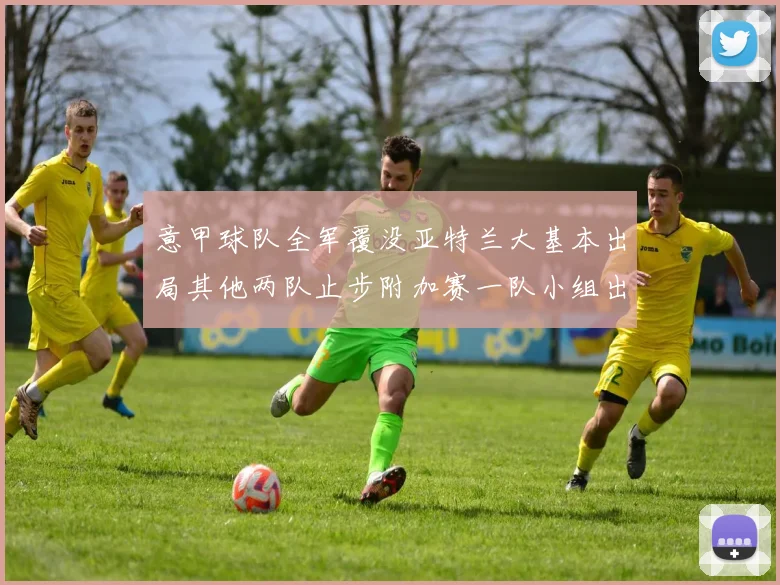 意甲球队全军覆没亚特兰大基本出局其他两队止步附加赛一队小组出局
