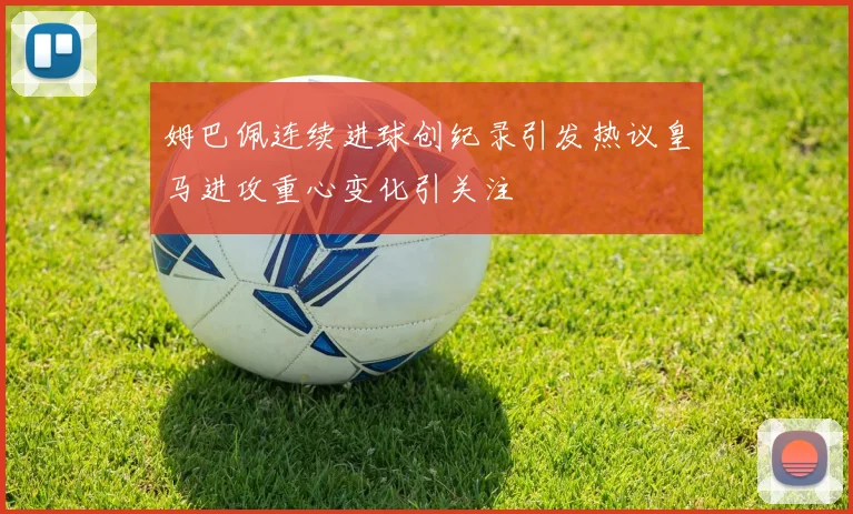 姆巴佩连续进球创纪录引发热议皇马进攻重心变化引关注